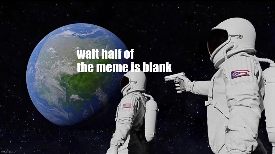 Always Has Been | wait half of the meme is blank | image tagged in memes,always has been | made w/ Imgflip meme maker