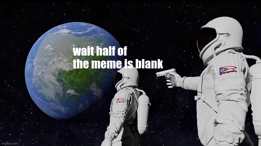 Always Has Been Meme | wait half of the meme is blank | image tagged in memes,always has been | made w/ Imgflip meme maker