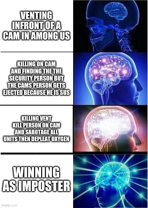 Expanding Brain Meme | VENTING INFRONT OF A CAM IN AMONG US; KILLING ON CAM AND FINDING THE THE SECURITY PERSON BUT THE CAMS PERSON GETS EJECTED BECAUSE HE IS SUS; KILLING VENT KILL PERSON ON CAM AND SABOTAGE ALL UNITS THEN DEPLEAT OXYGEN; WINNING AS IMPOSTER | image tagged in memes,expanding brain | made w/ Imgflip meme maker