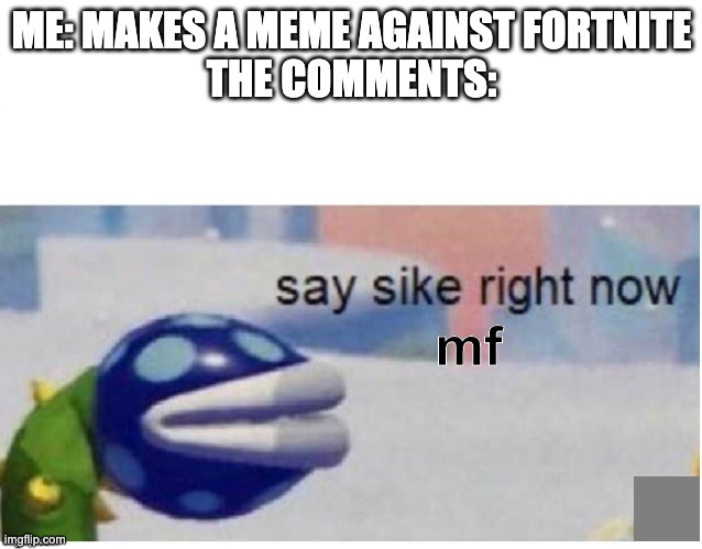 say sike right now | ME: MAKES A MEME AGAINST FORTNITE
THE COMMENTS:; mf | image tagged in say sike right now | made w/ Imgflip meme maker