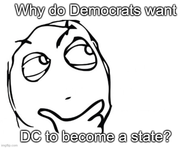 hmmm | Why do Democrats want; DC to become a state? | image tagged in memes,hmmm | made w/ Imgflip meme maker