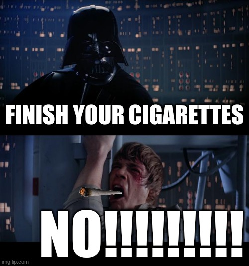 Star Wars No Meme | FINISH YOUR CIGARETTES; NO!!!!!!!!! | image tagged in memes,star wars no | made w/ Imgflip meme maker