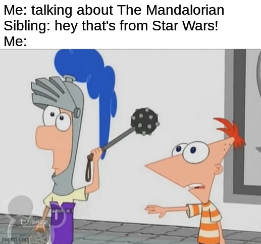 Not Yet Ferb |  Me: talking about The Mandalorian
Sibling: hey that's from Star Wars!
Me: | image tagged in not yet ferb,memes | made w/ Imgflip meme maker