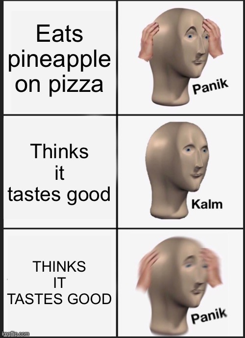 It is actually pretty good | Eats pineapple on pizza; Thinks it tastes good; THINKS IT TASTES GOOD | image tagged in memes,panik kalm panik,pineapple pizza | made w/ Imgflip meme maker