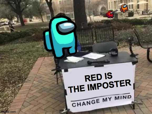 The imposter | RED IS THE IMPOSTER | image tagged in memes,change my mind | made w/ Imgflip meme maker