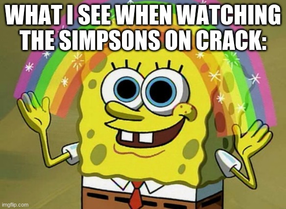 Imagination Spongebob Meme | WHAT I SEE WHEN WATCHING THE SIMPSONS ON CRACK: | image tagged in memes,imagination spongebob | made w/ Imgflip meme maker