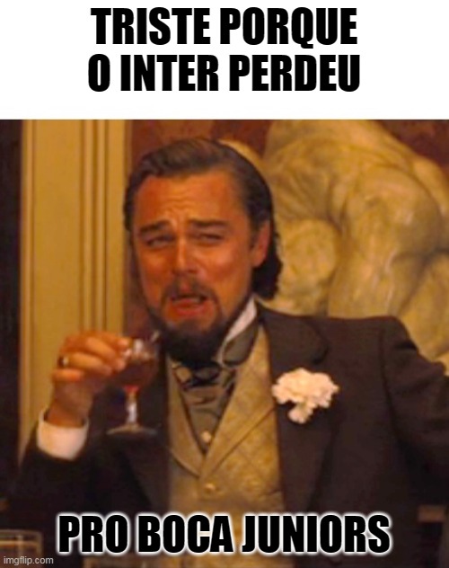 Leonardo dicaprio django laugh | TRISTE PORQUE O INTER PERDEU; PRO BOCA JUNIORS | image tagged in leonardo dicaprio django laugh | made w/ Imgflip meme maker