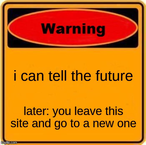 Warning Sign | i can tell the future; later: you leave this site and go to a new one | image tagged in memes,warning sign | made w/ Imgflip meme maker