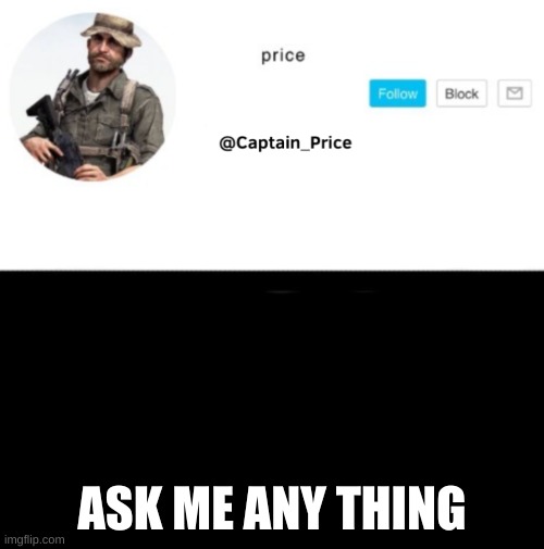 just ask me | ASK ME ANY THING | image tagged in captain_price template | made w/ Imgflip meme maker