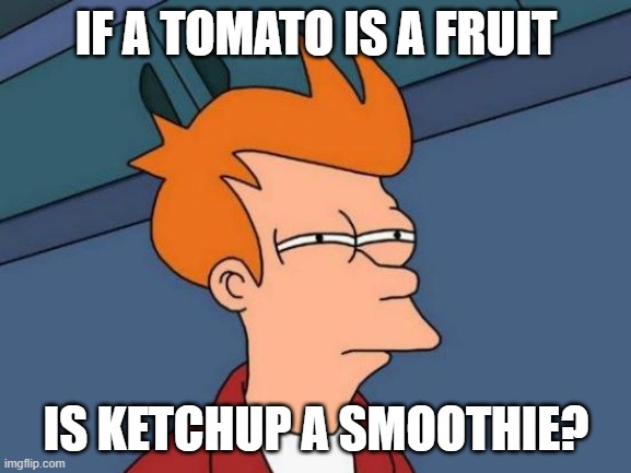Futurama Fry Meme | IF A TOMATO IS A FRUIT; IS KETCHUP A SMOOTHIE? | image tagged in memes,futurama fry,tomato,theory | made w/ Imgflip meme maker