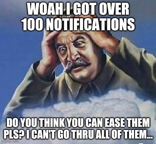 2 of my images on the front page caused this chaos... | WOAH I GOT OVER 100 NOTIFICATIONS; DO YOU THINK YOU CAN EASE THEM PLS? I CAN'T GO THRU ALL OF THEM... | image tagged in worrying stalin | made w/ Imgflip meme maker