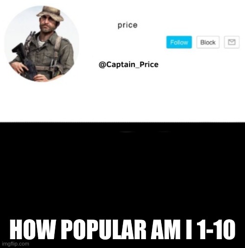 most likely 0 | HOW POPULAR AM I 1-10 | image tagged in captain_price template | made w/ Imgflip meme maker