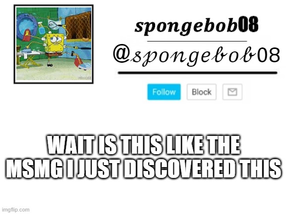 spongebob08 announcement template | WAIT IS THIS LIKE THE MSMG I JUST DISCOVERED THIS | image tagged in spongebob08 announcement template | made w/ Imgflip meme maker