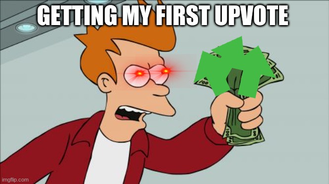 Shut Up And Take My Money Fry Meme | GETTING MY FIRST UPVOTE | image tagged in memes,shut up and take my money fry | made w/ Imgflip meme maker