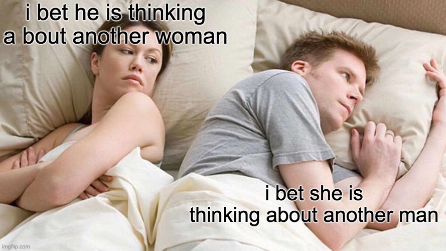 I Bet He's Thinking About Other Women | i bet he is thinking a bout another woman; i bet she is thinking about another man | image tagged in memes,i bet he's thinking about other women | made w/ Imgflip meme maker