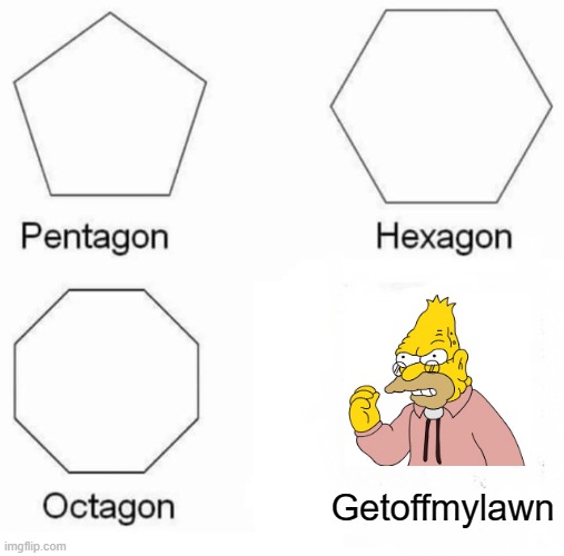 Pentagon Hexagon Octagon | Getoffmylawn | image tagged in memes,pentagon hexagon octagon | made w/ Imgflip meme maker