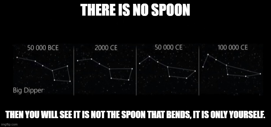 La Trahison des constellations | THERE IS NO SPOON; THEN YOU WILL SEE IT IS NOT THE SPOON THAT BENDS, IT IS ONLY YOURSELF. | image tagged in space,welcome to the matrix,spoon,mindblown,illusions | made w/ Imgflip meme maker