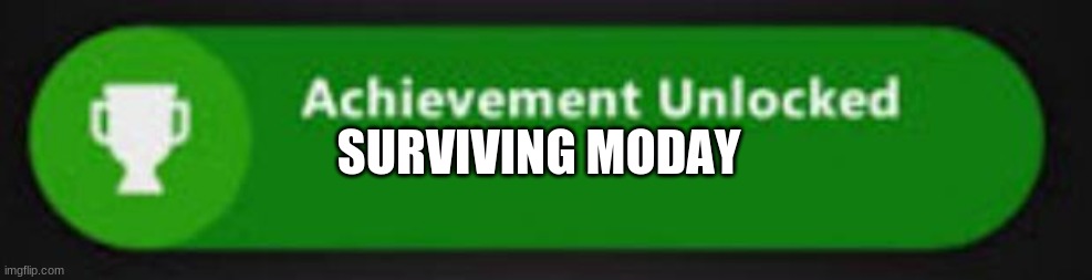 I just earned it | SURVIVING MODAY | image tagged in xbox one achievement | made w/ Imgflip meme maker