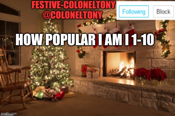 Festive ColonelTony Ancoument | HOW POPULAR I AM I 1-10 | image tagged in festive coloneltony ancoument | made w/ Imgflip meme maker