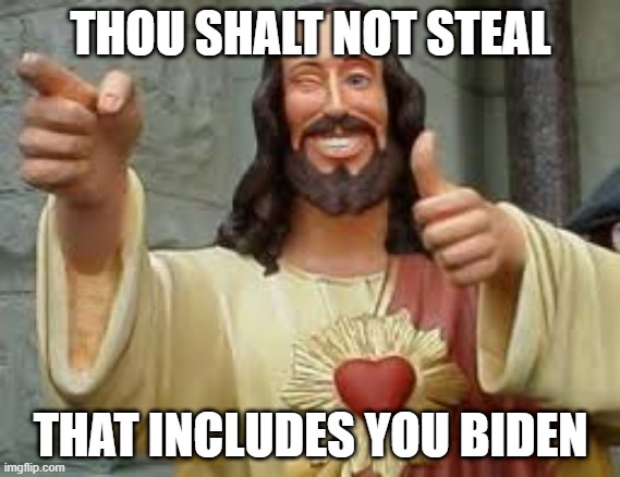 thou shalt not steal | THOU SHALT NOT STEAL; THAT INCLUDES YOU BIDEN | image tagged in joe biden,thou shalt not steal | made w/ Imgflip meme maker
