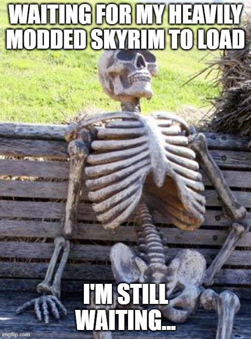 I'm Still Waiting... | WAITING FOR MY HEAVILY MODDED SKYRIM TO LOAD; I'M STILL WAITING... | image tagged in memes,waiting skeleton,skyrim,mods,video games | made w/ Imgflip meme maker