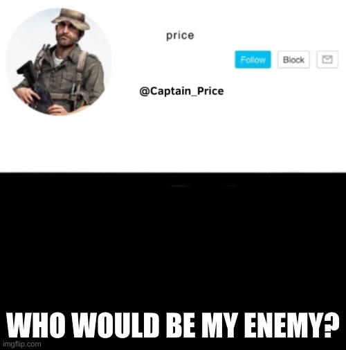 who | WHO WOULD BE MY ENEMY? | image tagged in captain_price template | made w/ Imgflip meme maker