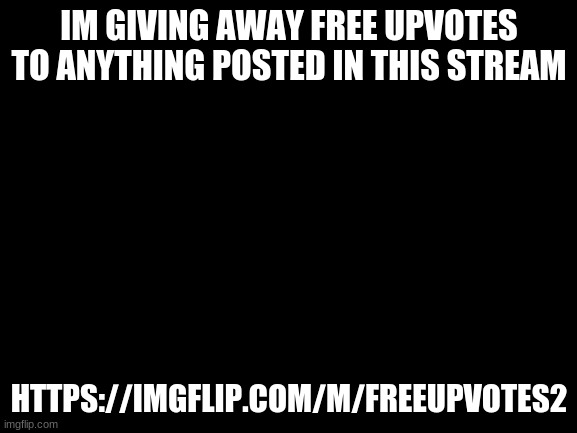 Free Upvotes | IM GIVING AWAY FREE UPVOTES TO ANYTHING POSTED IN THIS STREAM; HTTPS://IMGFLIP.COM/M/FREEUPVOTES2 | image tagged in blank white template | made w/ Imgflip meme maker