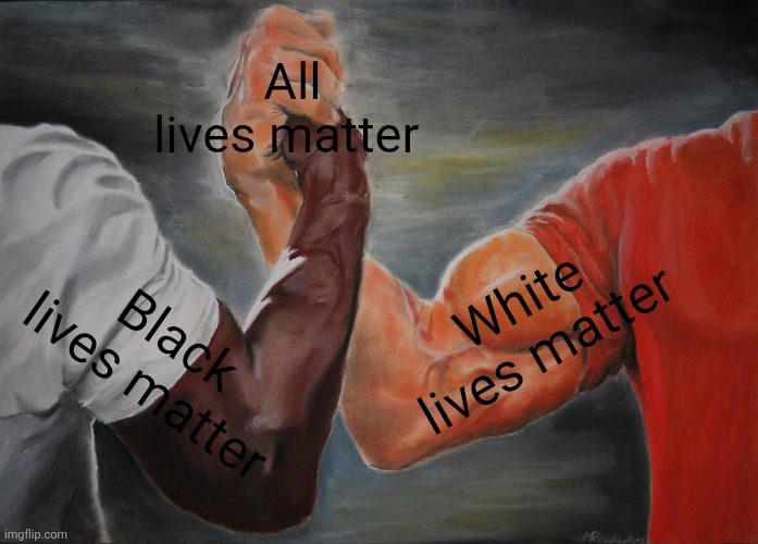 All lives matter | All lives matter; White lives matter; Black lives matter | image tagged in memes,epic handshake | made w/ Imgflip meme maker