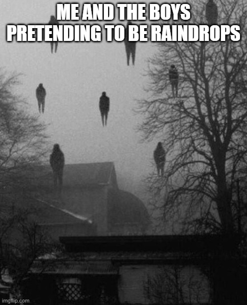Like this doesn't need a title |  ME AND THE BOYS PRETENDING TO BE RAINDROPS | image tagged in me and the boys at 3 am,rain | made w/ Imgflip meme maker