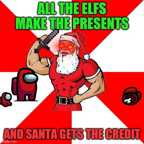 christmas | ALL THE ELFS MAKE THE PRESENTS; AND SANTA GETS THE CREDIT | image tagged in memes,jersey santa | made w/ Imgflip meme maker