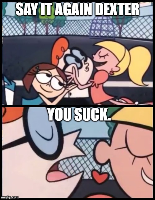 Say it Again, Dexter | SAY IT AGAIN DEXTER; YOU SUCK. | image tagged in memes,say it again dexter | made w/ Imgflip meme maker