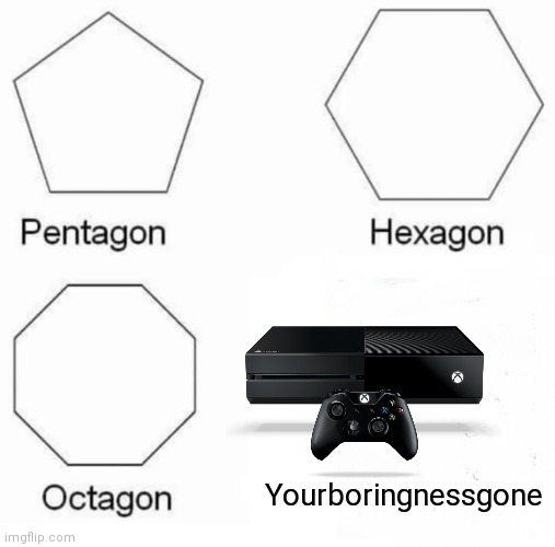 Eeeeeee | Yourboringnessgone | image tagged in memes,pentagon hexagon octagon | made w/ Imgflip meme maker