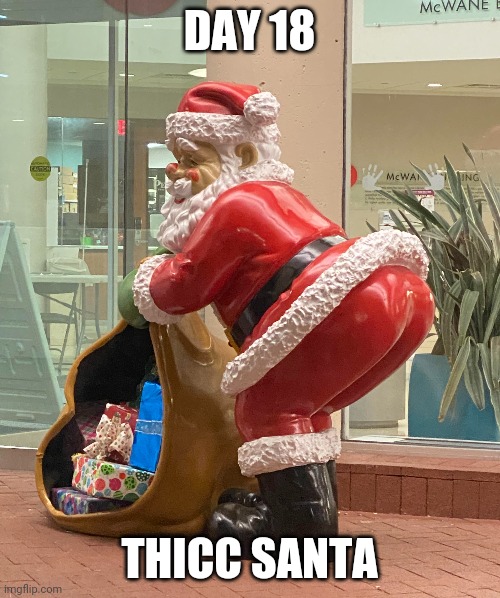 Day 18: Santa Being Thicc | DAY 18; THICC SANTA | image tagged in funny,memes,thick,nsfw,santa,christmas | made w/ Imgflip meme maker