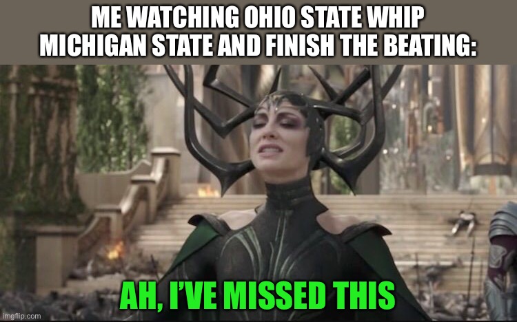 LOL | ME WATCHING OHIO STATE WHIP MICHIGAN STATE AND FINISH THE BEATING:; AH, I’VE MISSED THIS | image tagged in memes,funny,sports,thor ragnarok,hela,ohio state buckeyes | made w/ Imgflip meme maker