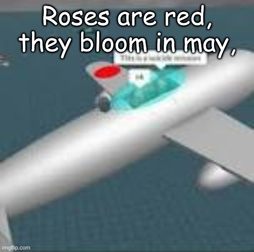 This is a suicide mission ok | Roses are red, they bloom in may, | image tagged in this is a suicide mission ok | made w/ Imgflip meme maker