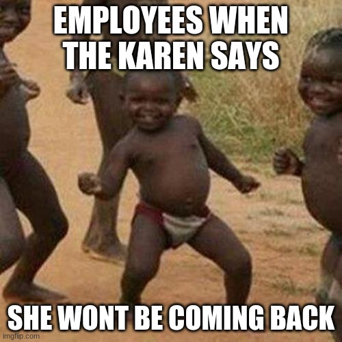 Third World Success Kid | EMPLOYEES WHEN THE KAREN SAYS; SHE WONT BE COMING BACK | image tagged in memes,third world success kid | made w/ Imgflip meme maker