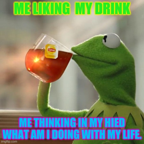 me | ME LIKING  MY DRINK; ME THINKING IN MY HIED WHAT AM I DOING WITH MY LIFE. | image tagged in memes,but that's none of my business,kermit the frog | made w/ Imgflip meme maker