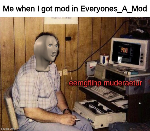 eemgflihp muderaetur | Me when I got mod in Everyones_A_Mod | image tagged in eemgflihp muderaetur | made w/ Imgflip meme maker