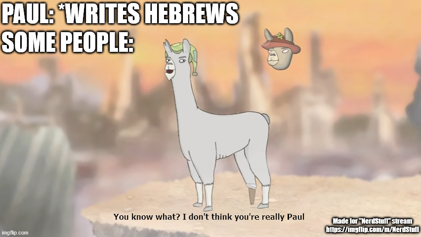 I personally don't think Paul wrote Hebrews, but I made the meme because it's funny. | PAUL: *WRITES HEBREWS; SOME PEOPLE:; Made for "NerdStuff" stream
https://imgflip.com/m/NerdStuff | image tagged in i don't think you're really paul,bible,hebrews | made w/ Imgflip meme maker