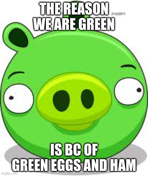 Yummy ham | THE REASON WE ARE GREEN; IS BC OF GREEN EGGS AND HAM | image tagged in memes,angry birds pig,green eggs and ham | made w/ Imgflip meme maker