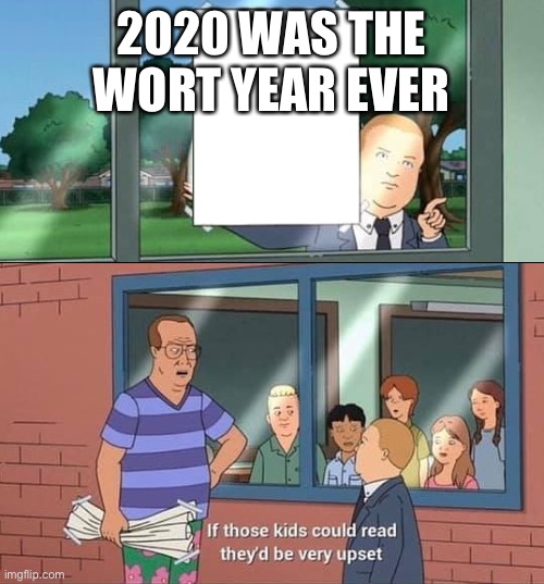 Bobby Hill Kids No Watermark | 2020 WAS THE WORT YEAR EVER | image tagged in bobby hill kids no watermark | made w/ Imgflip meme maker