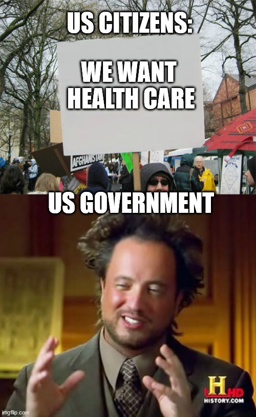 Helth | US CITIZENS:; WE WANT 
HEALTH CARE; US GOVERNMENT | image tagged in blank protest sign,memes,ancient aliens | made w/ Imgflip meme maker