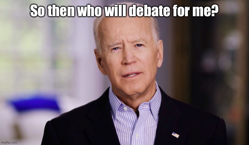 Joe Biden 2020 | So then who will debate for me? | image tagged in joe biden 2020 | made w/ Imgflip meme maker