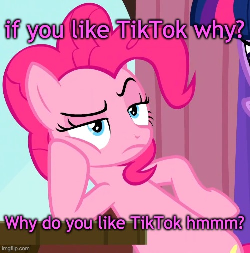 Hmm? | if you like TikTok why? Why do you like TikTok hmmm? | image tagged in confessive pinkie pie mlp | made w/ Imgflip meme maker