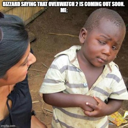 Third World Skeptical Kid Meme | BIZZARD SAYING THAT OVERWATCH 2 IS COMING OUT SOON. 
ME: | image tagged in memes,third world skeptical kid | made w/ Imgflip meme maker