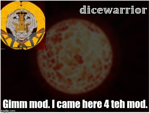 Dice announcement 2 | Gimm mod. I came here 4 teh mod. | image tagged in dice announcement 2 | made w/ Imgflip meme maker