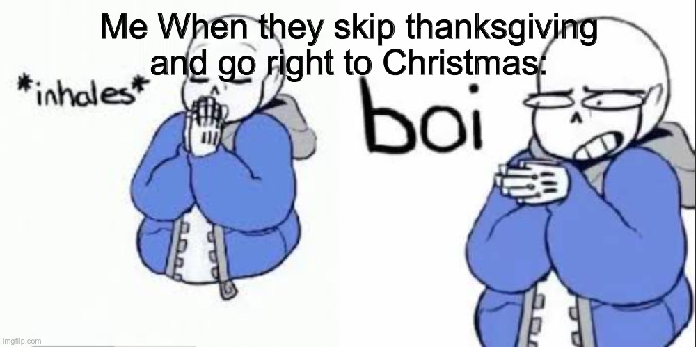 Seriously I made two of these don’t skip thanksgiving |  Me When they skip thanksgiving and go right to Christmas: | image tagged in inhale boi sans | made w/ Imgflip meme maker