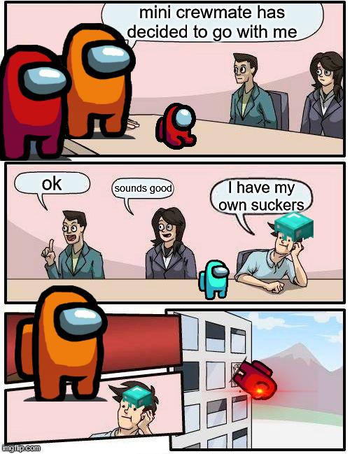 Imposter dies before gets revenge. In the new player meme I made the imposter (red) was dead cyan | mini crewmate has decided to go with me; ok; sounds good; I have my own suckers | image tagged in memes,boardroom meeting suggestion,among us | made w/ Imgflip meme maker