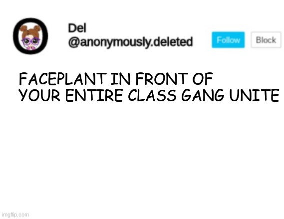 Del Announcement | FACEPLANT IN FRONT OF YOUR ENTIRE CLASS GANG UNITE | image tagged in del announcement | made w/ Imgflip meme maker