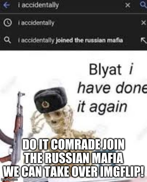 Join the Mafia | DO IT COMRADE JOIN THE RUSSIAN MAFIA WE CAN TAKE OVER IMGFLIP! | image tagged in oh blyat | made w/ Imgflip meme maker